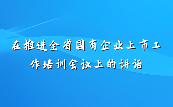 在推进全省国有企业上市工作培训会议上的讲话
