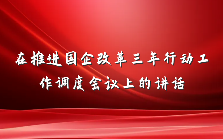 在推进国企改革三年行动工作调度会议上的讲话