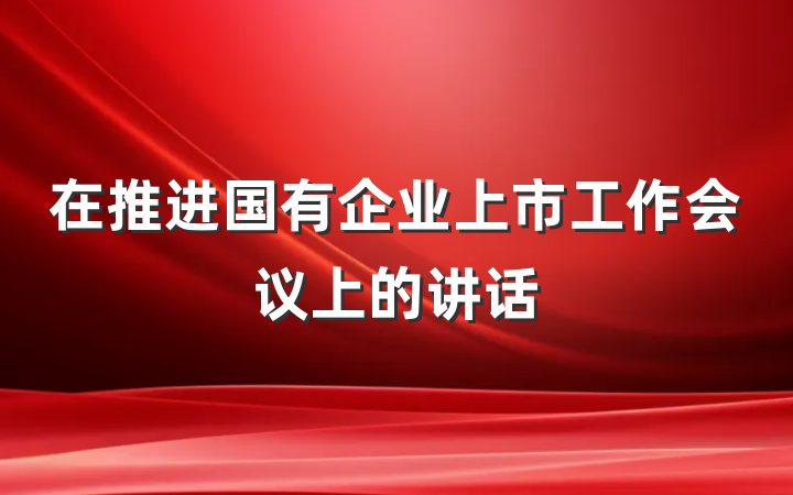 在推进国有企业上市工作会议上的讲话