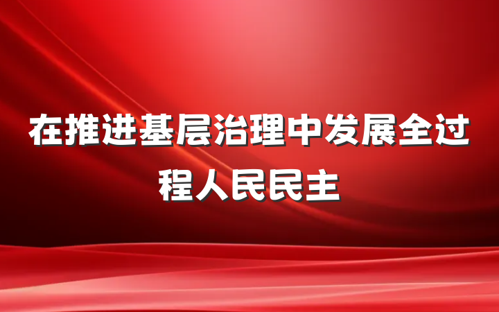 在推进基层治理中发展全过程人民民主