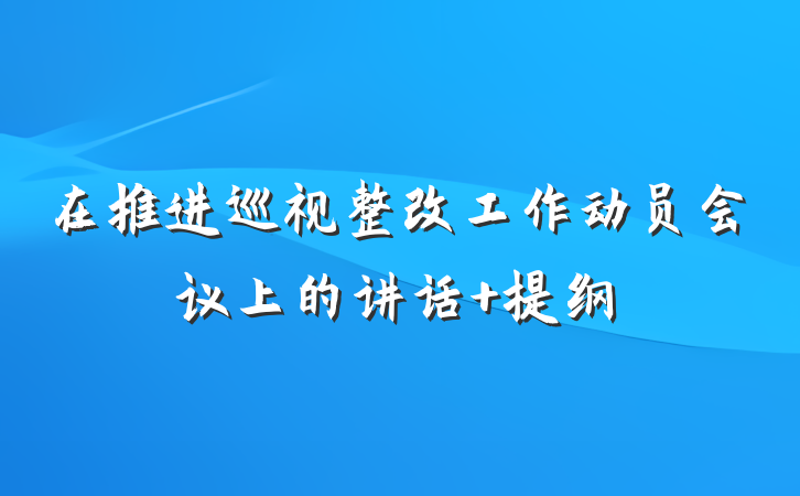 在推进巡视整改工作动员会议上的讲话 提纲