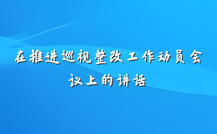 在推进巡视整改工作动员会议上的讲话