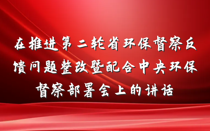 在推进第二轮省环保督察反馈问题整改暨配合中央环保督察部署会上的讲话
