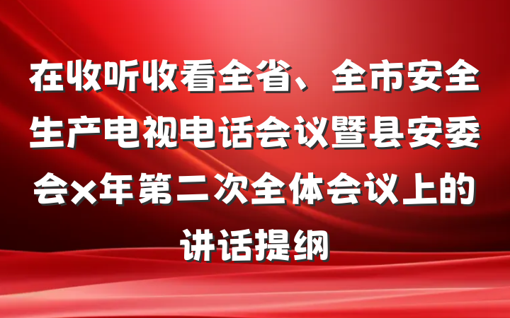 在收听收看全省、全市安全生产电视电话会议暨县安委会x年第二次全体会议上的讲话提纲