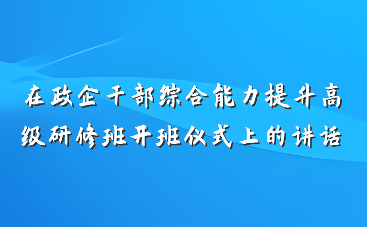在政企干部综合能力提升高级研修班开班仪式上的讲话