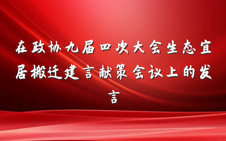 在政协九届四次大会生态宜居搬迁建言献策会议上的发言