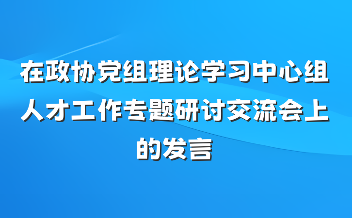 在政协党组理论学习中心组人才工作专题研讨交流会上的发言