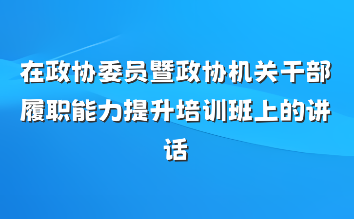 在政协委员暨政协机关干部履职能力提升培训班上的讲话