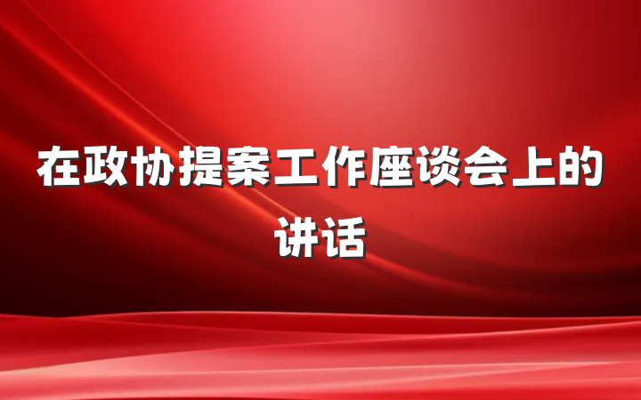 在政协提案工作座谈会上的讲话