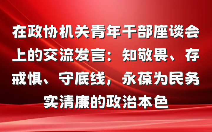 在政协机关青年干部座谈会上的交流发言：知敬畏、存戒惧、守底线，永葆为民务实清廉的政治本色