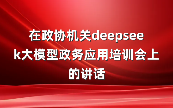 在政协机关deepseek大模型政务应用培训会上的讲话