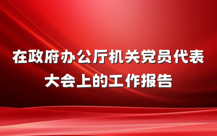 在政府办公厅机关党员代表大会上的工作报告