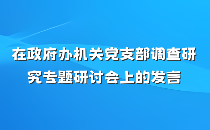 在政府办机关党支部调查研究专题研讨会上的发言