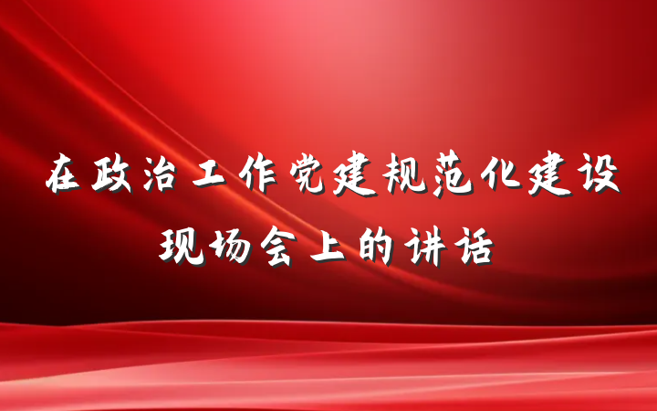 在政治工作党建规范化建设现场会上的讲话