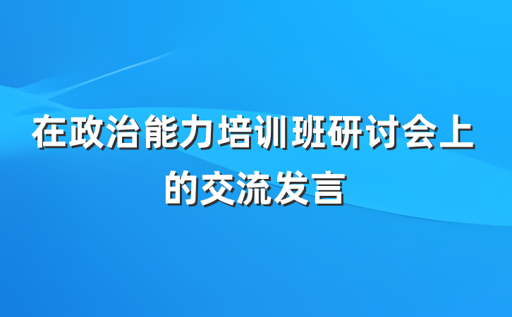 在政治能力培训班研讨会上的交流发言