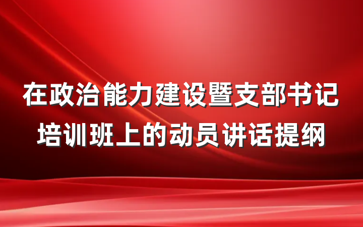 在政治能力建设暨支部书记培训班上的动员讲话提纲