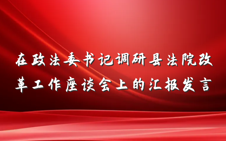 在政法委书记调研县法院改革工作座谈会上的汇报发言