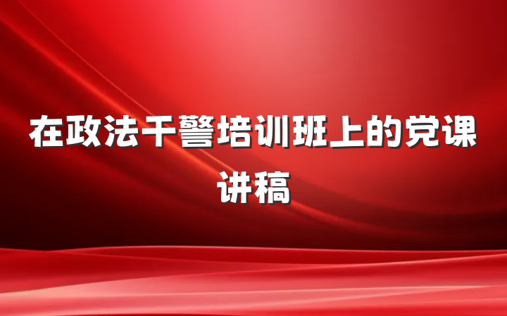在政法干警培训班上的党课讲稿