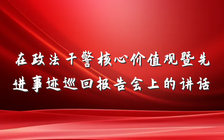 在政法干警核心价值观暨先进事迹巡回报告会上的讲话
