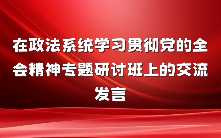 在政法系统学习贯彻党的全会精神专题研讨班上的交流发言