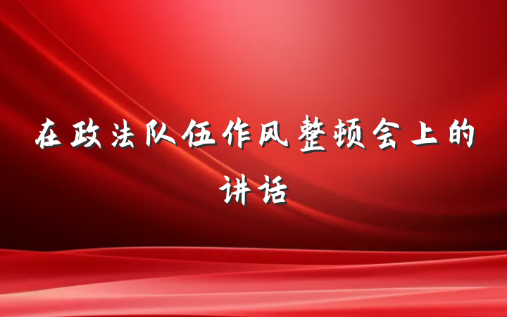 在政法队伍作风整顿会上的讲话