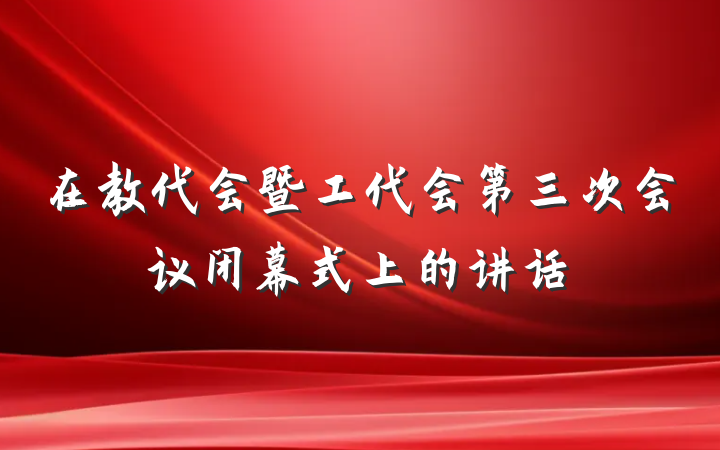 在教代会暨工代会第三次会议闭幕式上的讲话