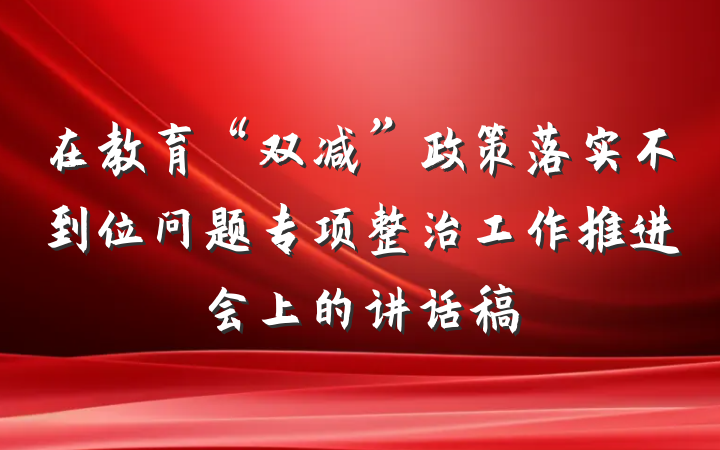 在教育“双减”政策落实不到位问题专项整治工作推进会上的讲话稿