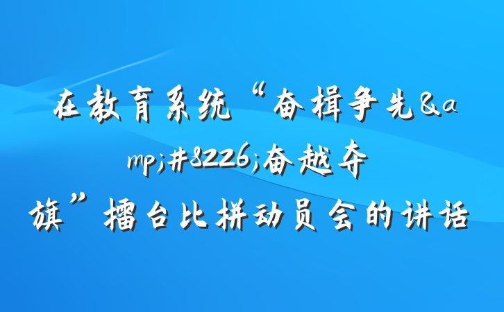 在教育系统“奋楫争先&#8226;奋越夺旗”擂台比拼动员会的讲话
