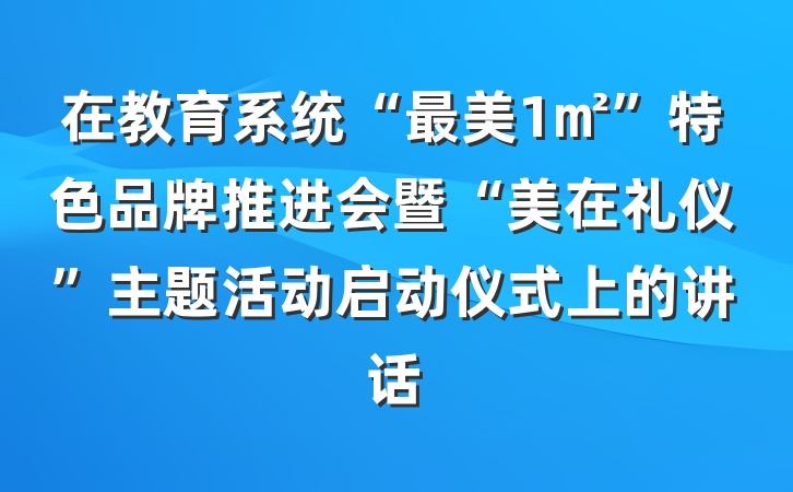 在教育系统“最美1㎡”特色品牌推进会暨“美在礼仪”主题活动启动仪式上的讲话