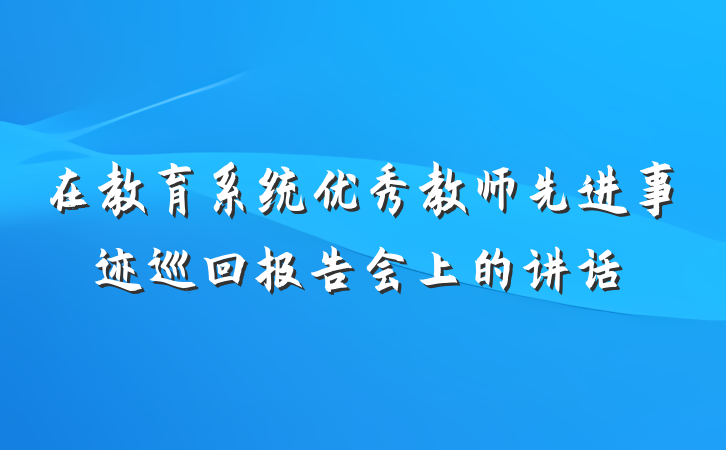在教育系统优秀教师先进事迹巡回报告会上的讲话