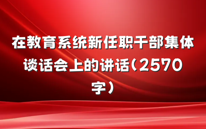 在教育系统新任职干部集体谈话会上的讲话（2570字）