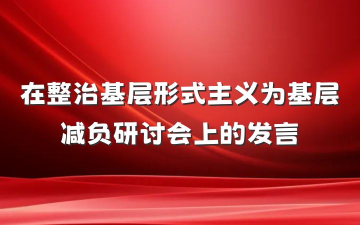 在整治基层形式主义为基层减负研讨会上的发言
