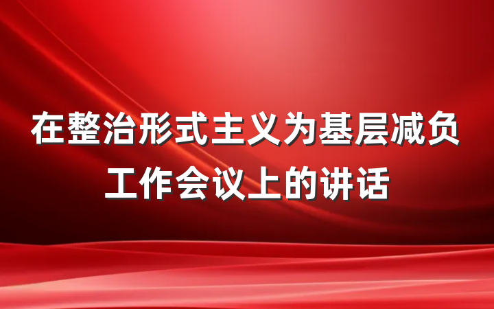 在整治形式主义为基层减负工作会议上的讲话