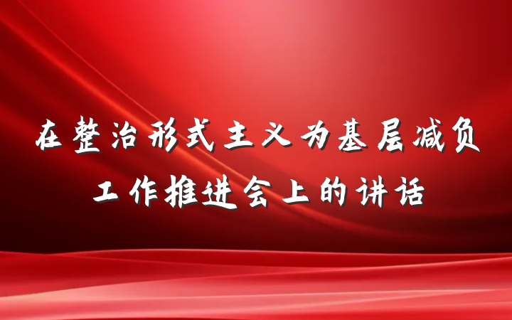 在整治形式主义为基层减负工作推进会上的讲话