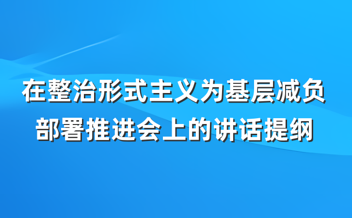 在整治形式主义为基层减负部署推进会上的讲话提纲