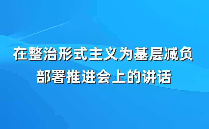 在整治形式主义为基层减负部署推进会上的讲话