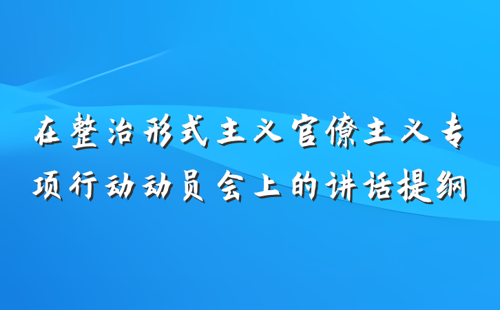 在整治形式主义官僚主义专项行动动员会上的讲话提纲