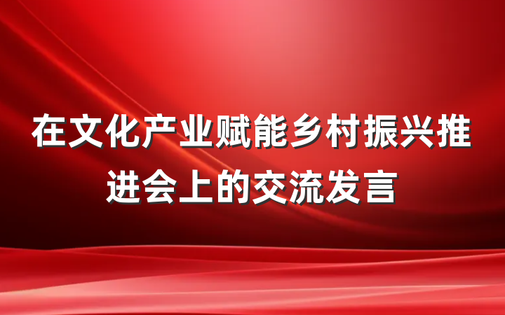 在文化产业赋能乡村振兴推进会上的交流发言