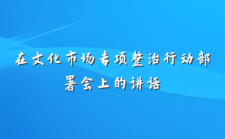 在文化市场专项整治行动部署会上的讲话