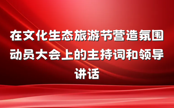 在文化生态旅游节营造氛围动员大会上的主持词和领导讲话
