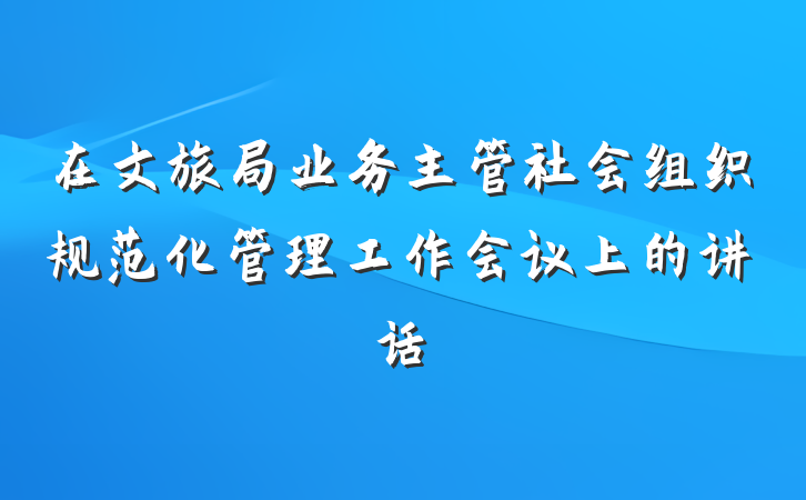 在文旅局业务主管社会组织规范化管理工作会议上的讲话