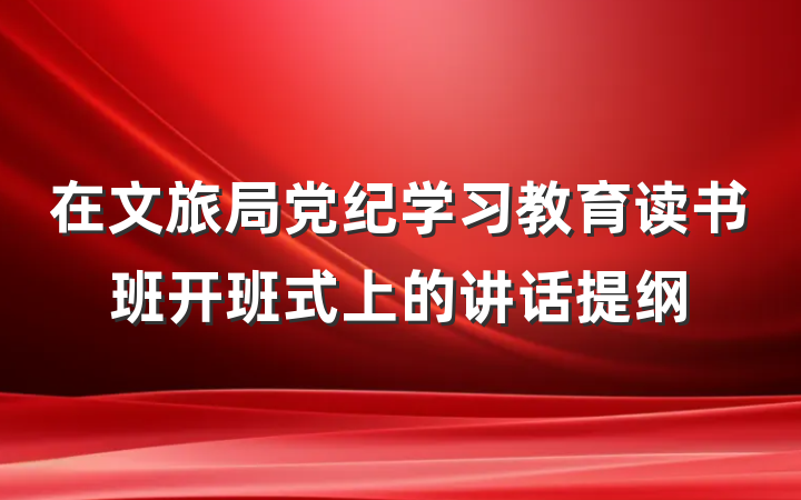 在文旅局党纪学习教育读书班开班式上的讲话提纲