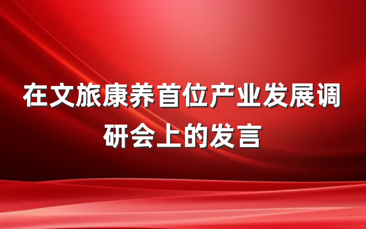 在文旅康养首位产业发展调研会上的发言