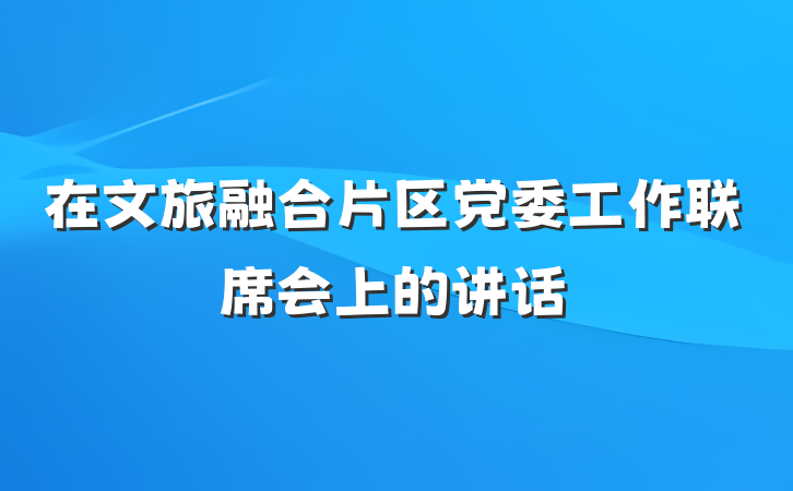 在文旅融合片区党委工作联席会上的讲话