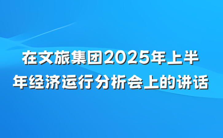 在文旅集团2025年上半年经济运行分析会上的讲话