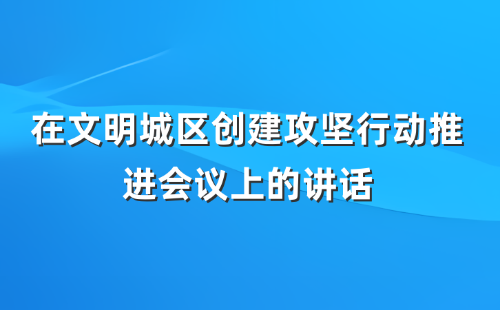 在文明城区创建攻坚行动推进会议上的讲话
