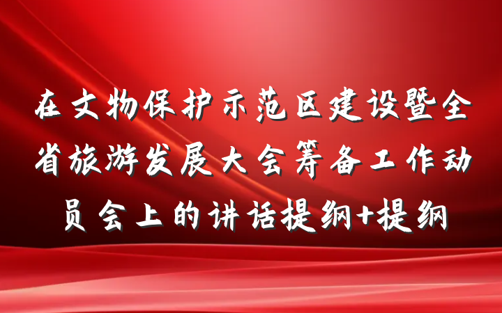 在文物保护示范区建设暨全省旅游发展大会筹备工作动员会上的讲话提纲 提纲