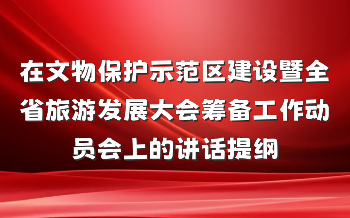 在文物保护示范区建设暨全省旅游发展大会筹备工作动员会上的讲话提纲