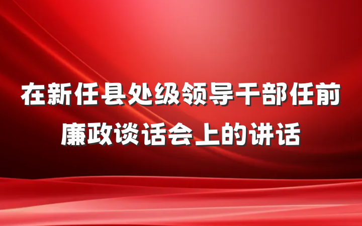 在新任县处级领导干部任前廉政谈话会上的讲话