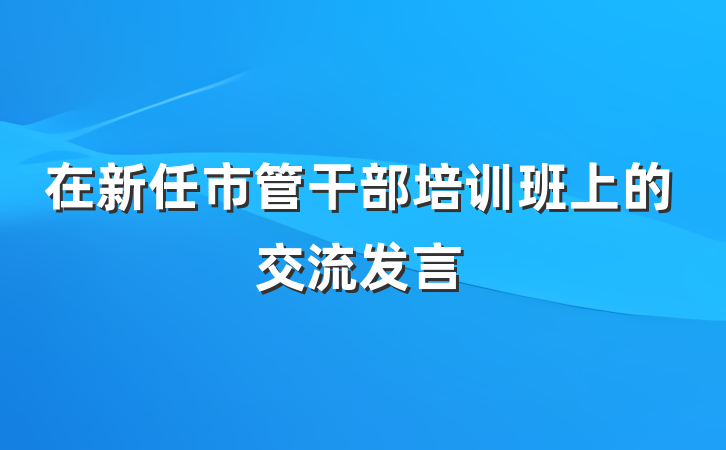 在新任市管干部培训班上的交流发言
